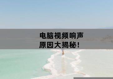 电脑视频响声原因大揭秘! 电脑视频响声原因大揭秘!-图片1